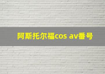 阿斯托尔福cos av番号